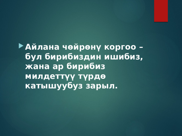 Айлана чөйрөнү коргоо – бул бирибиздин ишибиз, жана ар бирибиз милдеттүү түрдө катышуубуз зарыл. 
