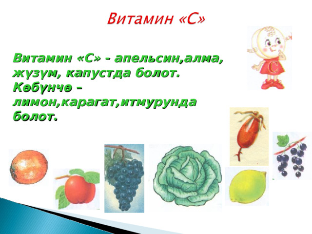 Витамин «С» - апельсин,алма, жүзүм, капустда болот. Көбүнчө –лимон,карагат,итмурунда болот. 
