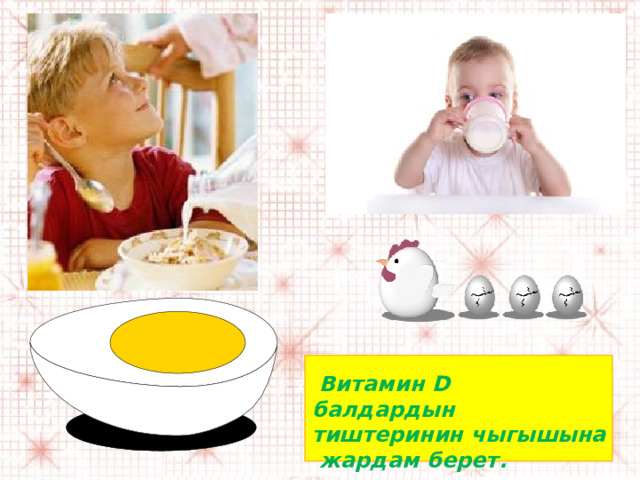  Витамин D балдардын тиштеринин чыгышына жардам берет . 