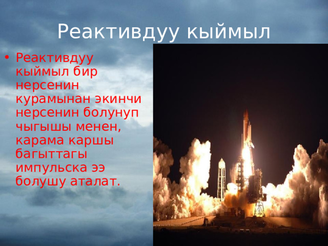 Реактивдуу кыймыл Реактивдуу кыймыл бир нерсенин курамынан экинчи нерсенин болунуп чыгышы менен, карама каршы багыттагы импульска ээ болушу аталат. 