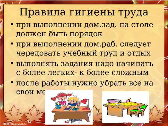 Правила гигиены труда при выполнении дом.зад. на столе должен быть порядок при выполнении дом.раб. следует чередовать учебный труд и отдых выполнять задания надо начинать с более легких- к более сложным после работы нужно убрать все на свои места 