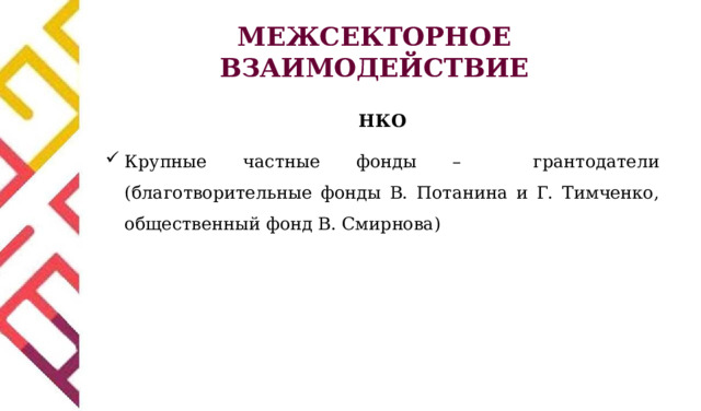 МЕЖСЕКТОРНОЕ ВЗАИМОДЕЙСТВИЕ НКО Крупные частные фонды – грантодатели (благотворительные фонды В. Потанина и Г. Тимченко, общественный фонд В. Смирнова) 