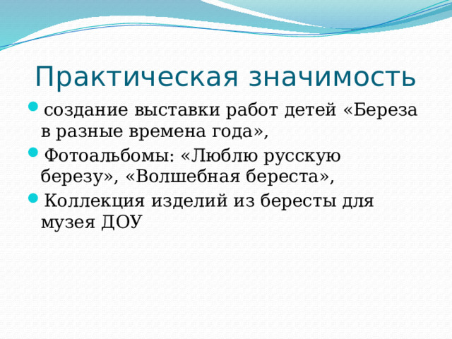 Практическая значимость создание выставки работ детей «Береза в разные времена года», Фотоальбомы: «Люблю русскую березу», «Волшебная береста», Коллекция изделий из бересты для музея ДОУ 
