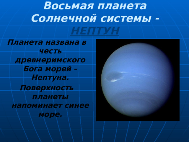 Восьмая планета Солнечной системы -  НЕПТУН Планета названа в честь древнеримского Бога морей – Нептуна. Поверхность планеты напоминает синее море. 