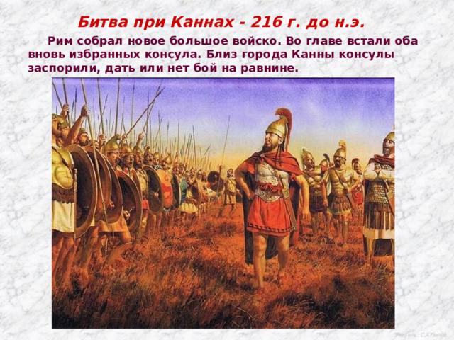 Битва при Каннах - 216 г. до н.э.  Рим собрал новое большое войско. Во главе встали оба вновь избранных консула. Близ города Канны консулы заспорили, дать или нет бой на равнине. Учитель: С.А.Попов. 
