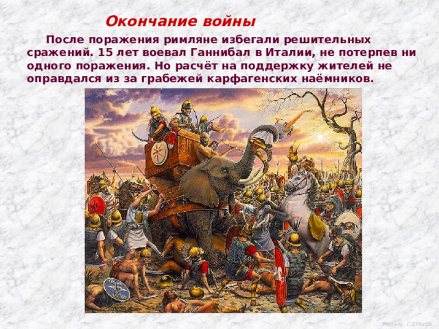 Окончание войны  После поражения римляне избегали решительных сражений. 15 лет воевал Ганнибал в Италии, не потерпев ни одного поражения. Но расчёт на поддержку жителей не оправдался из за грабежей карфагенских наёмников. Учитель: С.А.Попов. 