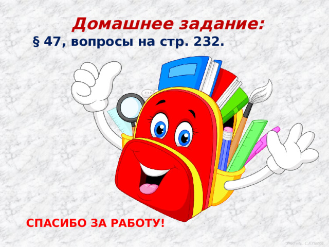  Домашнее задание: § 47, вопросы на стр. 232. СПАСИБО ЗА РАБОТУ! Учитель: С.А.Попов. 