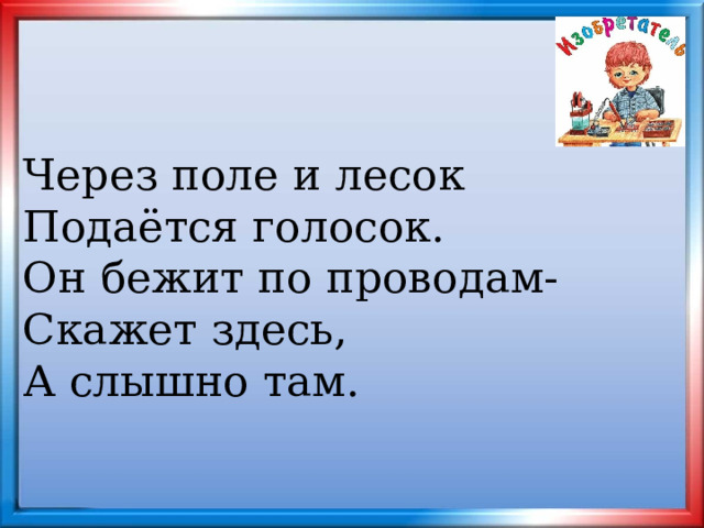 Через поле и лесок Подаётся голосок. Он бежит по проводам- Скажет здесь, А слышно там. 