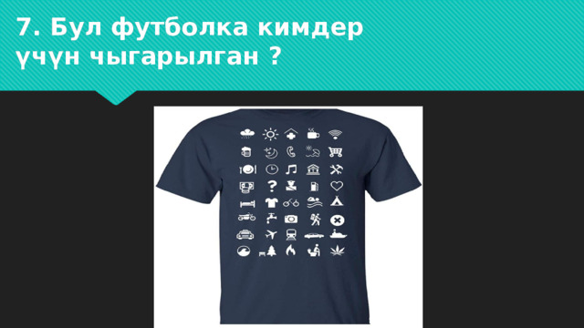 7. Бул футболка кимдер үчүн чыгарылган ? 