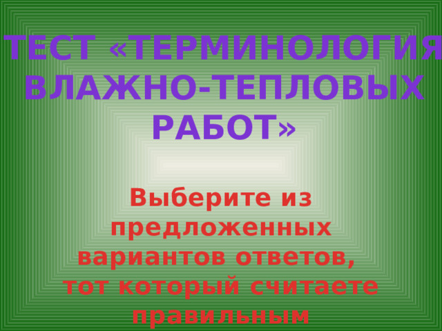 Тест «терминология Влажно-тепловых Работ» Выберите из предложенных вариантов ответов, тот который считаете правильным 