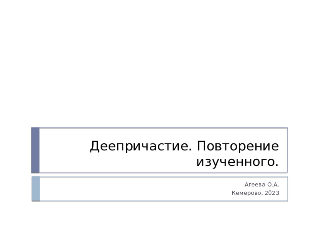 Деепричастие. Повторение изученного. Агеева О.А. Кемерово, 2023 
