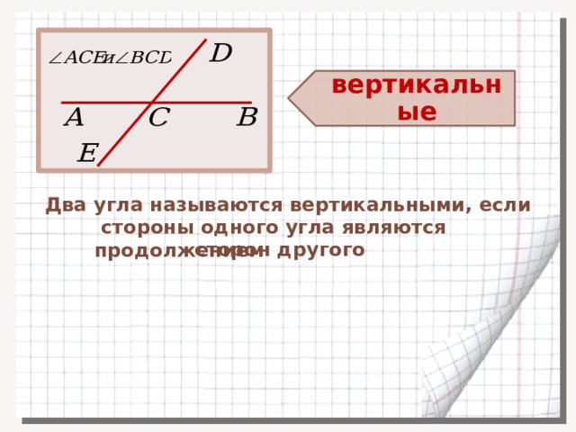 вертикальные Два угла называются вертикальными, если  стороны одного угла являются продолжением сторон другого 
