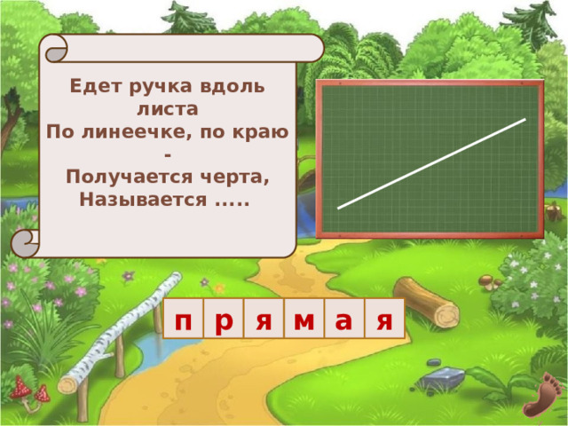 Едет ручка вдоль листа  По линеечке, по краю -  Получается черта,  Называется .....   р я м а п я 