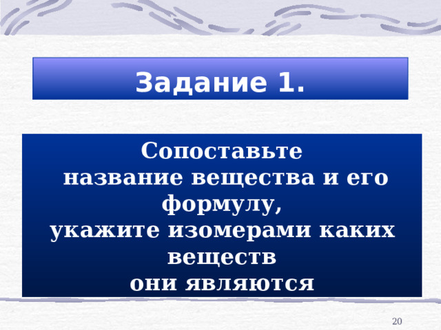 Задание 1. Сопоставьте  название вещества и его формулу, укажите изомерами каких веществ они являются  