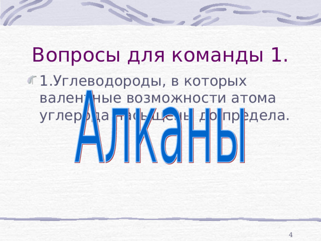 Вопросы для команды 1. 1.Углеводороды, в которых валентные возможности атома углерода насыщены до предела.  