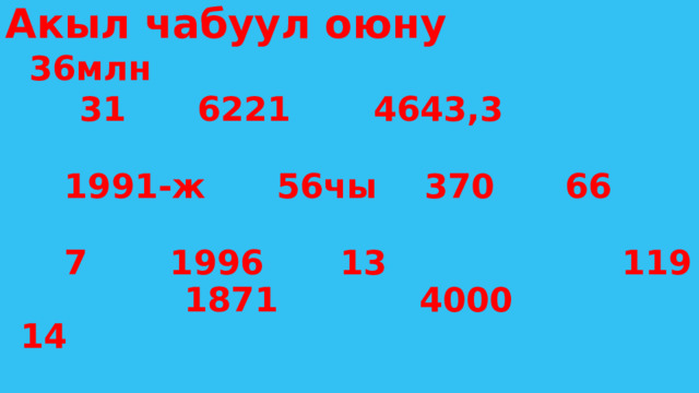 Акыл чабуул оюну  36млн    31 6221 4643,3  1991-ж 56чы 370 66   7 1996   13 119  1871 4000     14 