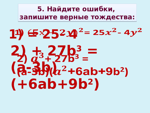 5. Найдите ошибки, запишите верные тождества:   1) = 25- 4   2) + 27b 3 = (a-3b)( +6ab+9 b 2 )    