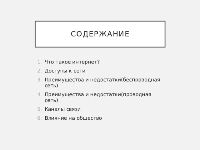 Содержание Что такое интернет? Доступы к сети Преимущества и недостатки(беспроводная сеть) Преимущества и недостатки(проводная сеть) Каналы связи Влияние на общество 
