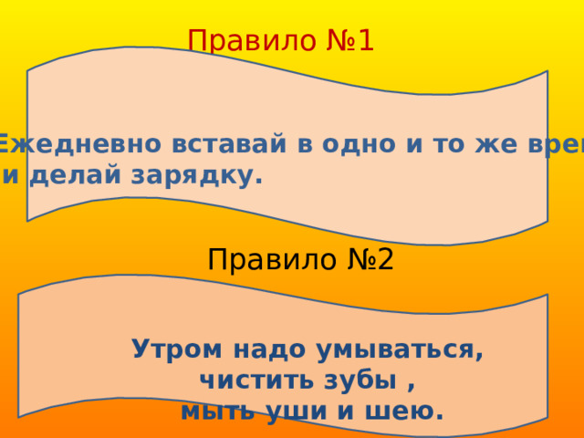 Правило №1 Е Ежедневно вставай в одно и то же время  и делай зарядку. Правило №2 Утром надо умываться, чистить зубы ,  мыть уши и шею. 