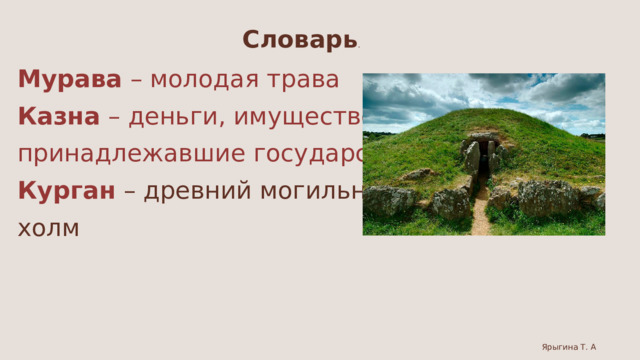 Словарь . Мурава – молодая трава Казна – деньги, имущество, принадлежавшие государству Курган  – древний могильный холм Ярыгина Т. А 