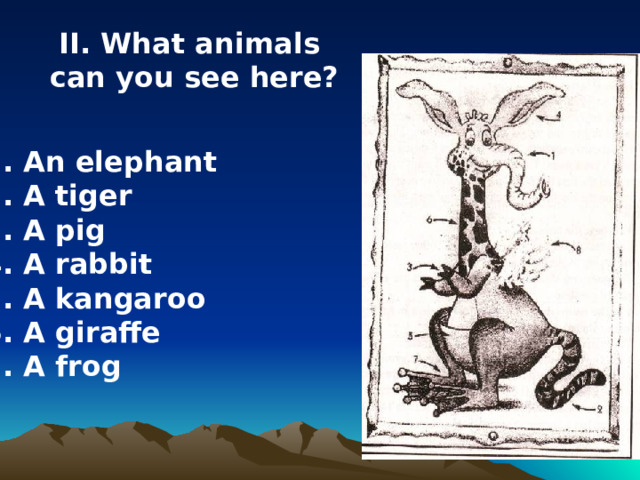 II. What animals  can you see here? 1. An elephant 2. A tiger 3. A pig 4. A rabbit 5. A kangaroo 6. A giraffe 7. A frog 