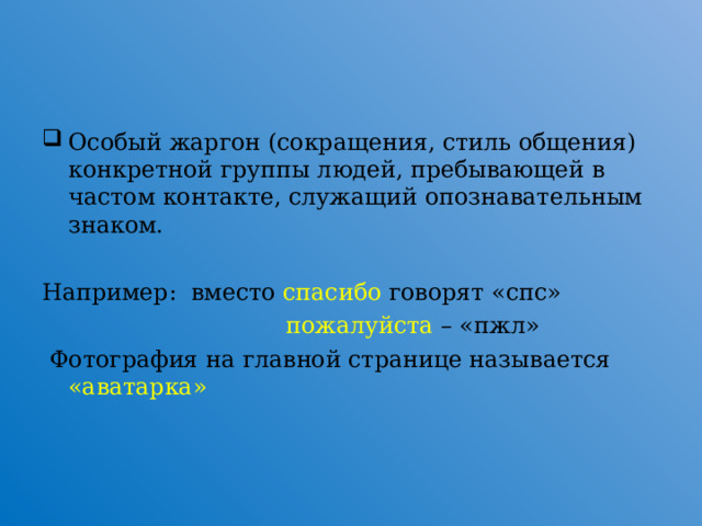 Особый жаргон (сокращения, стиль общения) конкретной группы людей, пребывающей в частом контакте, служащий опознавательным знаком.  Например: вместо спасибо говорят «спс»   пожалуйста – «пжл»  Фотография на главной странице называется «аватарка»  