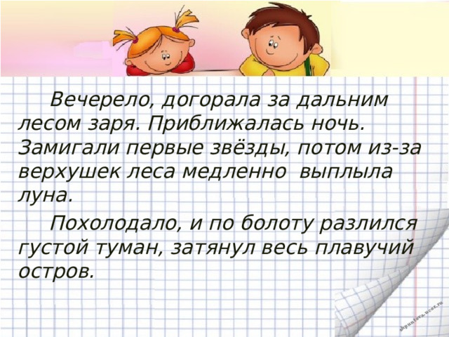  Вечерело, догорала за дальним лесом заря. Приближалась ночь. Замигали первые звёзды, потом из-за верхушек леса медленно  выплыла луна.  Похолодало, и по болоту разлился густой туман, затянул весь плавучий остров.  