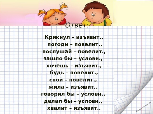 Ответ : Крикнул – изъявит.,  погоди – повелит.,  послушай – повелит., зашло бы – условн., хочешь – изъявит.,  будь – повелит., спой – повелит., жила – изъявит., говорил бы – условн., делал бы – условн., хвалит – изъявит..   
