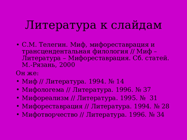 Литература к слайдам С.М. Телегин. Миф, мифореставрация и трансцендентальная филология // Миф – Литература – Мифореставрация. Сб. статей. М.-Рязань, 2000 Он же: Миф // Литература. 1994. № 14  Мифологема // Л итература. 1996. № 37  Мифореализм // Литература. 1995. № 31  Мифореставрация // Литература. 1994. № 28  Мифотворчество // Литература. 1996. № 34  