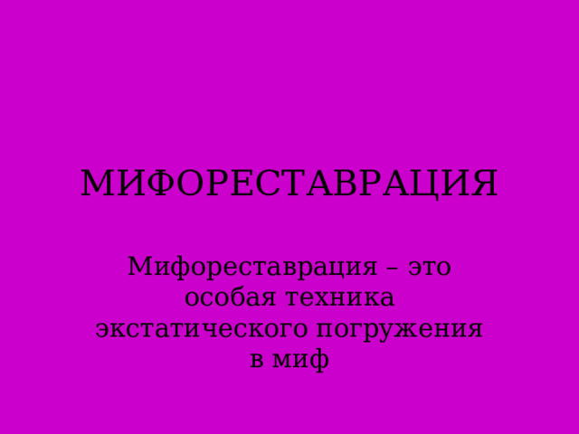 МИФОРЕСТАВРАЦИЯ Мифореставрация – это особая техника экстатического погружения в миф  