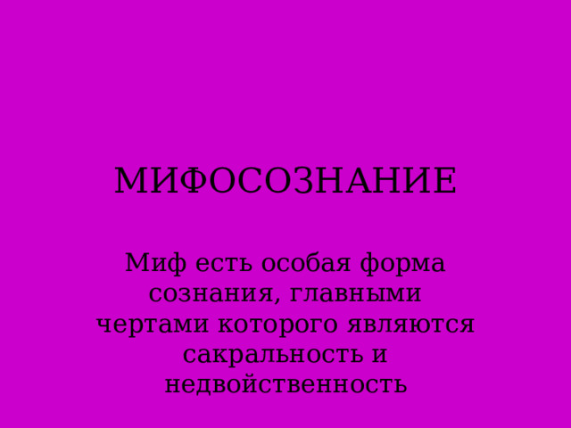 МИФОСОЗНАНИЕ Миф есть особая форма сознания, главными чертами которого являются сакральность и недвойственность  