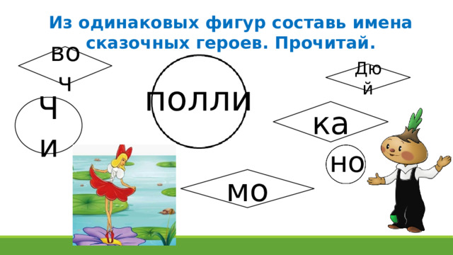 Из одинаковых фигур составь имена сказочных героев. Прочитай. воч Дюй полли Чи ка но мо 