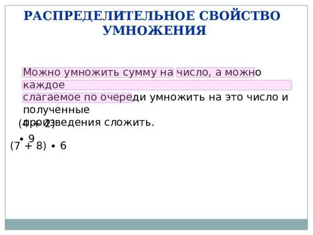 РАСПРЕДЕЛИТЕЛЬНОЕ СВОЙСТВО УМНОЖЕНИЯ Можно умножить сумму на число, а можно каждое слагаемое по очереди умножить на это число и полученные произведения сложить. (4 + 2) ∙ 9 (7 + 8) ∙ 6 