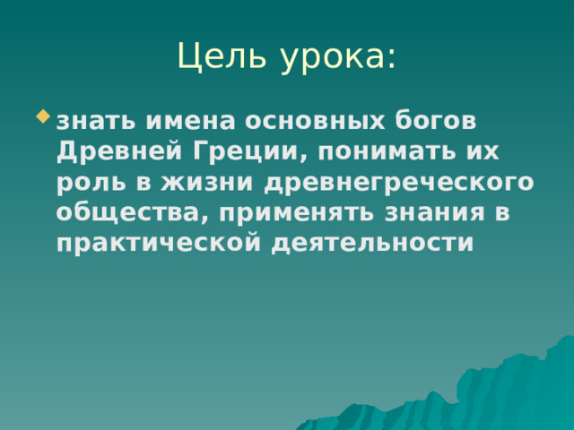 Цель урока: знать имена основных богов Древней Греции, понимать их роль в жизни древнегреческого общества, применять знания в практической деятельности  