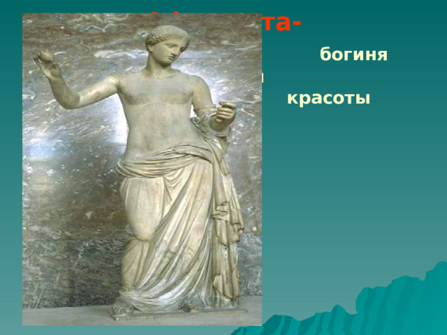  Афродита-   богиня любви и  красоты 