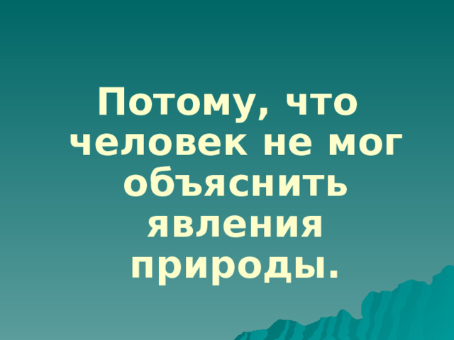 Потому, что человек не мог объяснить явления природы. 