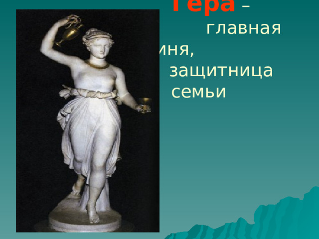     Гера –  главная богиня,  защитница  семьи 