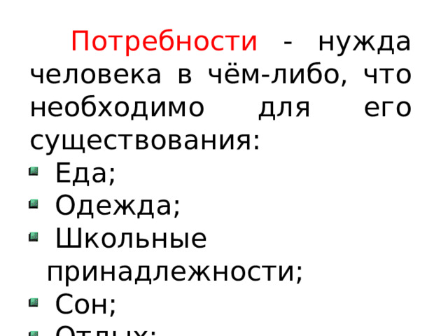  Потребности - нужда человека в чём-либо, что необходимо для его существования:  Еда;  Одежда;  Школьные принадлежности;  Сон;  Отдых;  Лечение и др. 