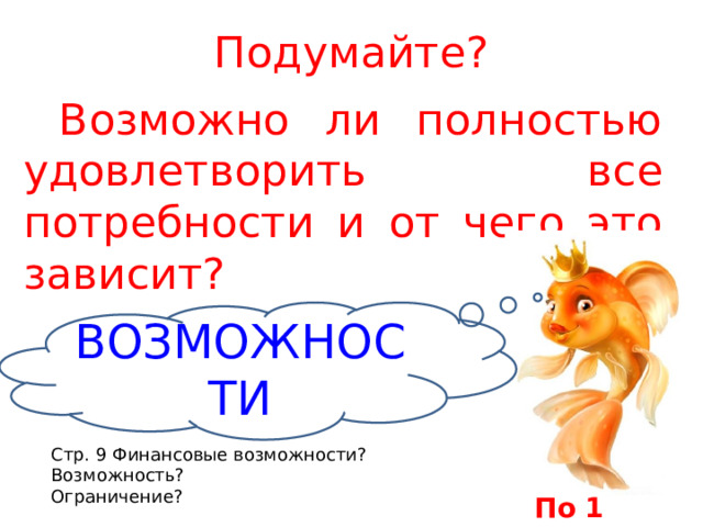 Подумайте?  Возможно ли полностью удовлетворить все потребности и от чего это зависит?  Возможности Стр. 9 Финансовые возможности? Возможность? Ограничение? По 1 баллу 