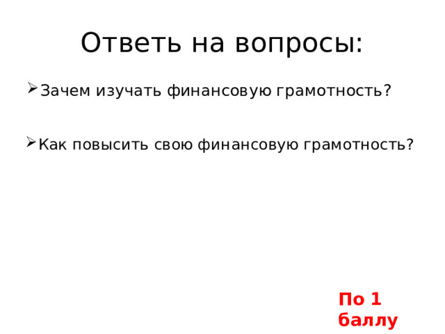 Ответь на вопросы: Зачем изучать финансовую грамотность? Как повысить свою финансовую грамотность? По 1 баллу 