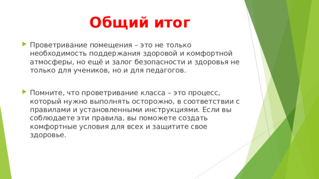 Общий итог Проветривание помещения – это не только необходимость поддержания здоровой и комфортной атмосферы, но ещё и залог безопасности и здоровья не только для учеников, но и для педагогов. Помните, что проветривание класса – это процесс, который нужно выполнять осторожно, в соответствии с правилами и установленными инструкциями. Если вы соблюдаете эти правила, вы поможете создать комфортные условия для всех и защитите свое здоровье. 