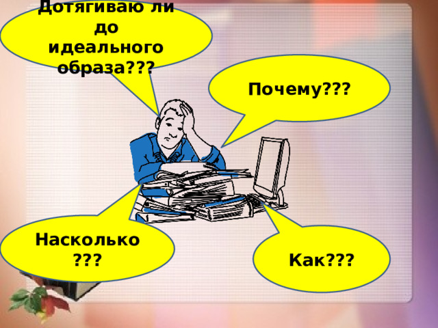 Дотягиваю ли до идеального образа???  Почему??? Насколько??? Как??? 