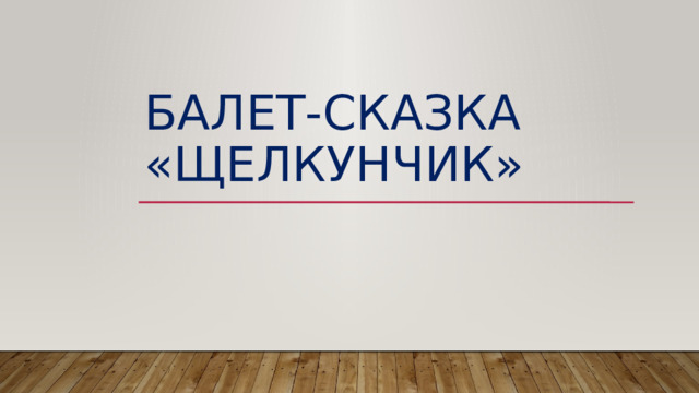 БАЛЕТ-СКАЗКА «щЕЛКУНЧИК» 