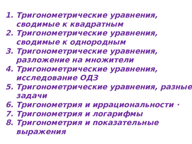 Тригонометрические уравнения, сводимые к квадратным  Тригонометрические уравнения, сводимые к однородным Тригонометрические уравнения, разложение на множители  Тригонометрические уравнения, исследование ОДЗ  Тригонометрические уравнения, разные задачи  Тригонометрия и иррациональности · Тригонометрия и логарифмы Тригонометрия и показательные выражения  