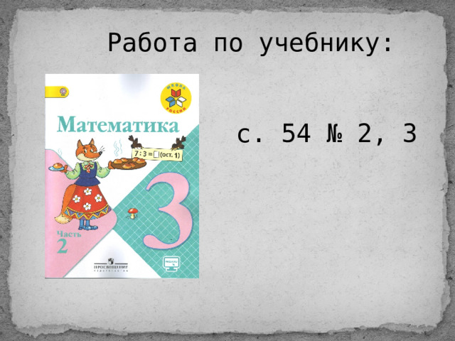Работа по учебнику:  с. 54 № 2, 3 