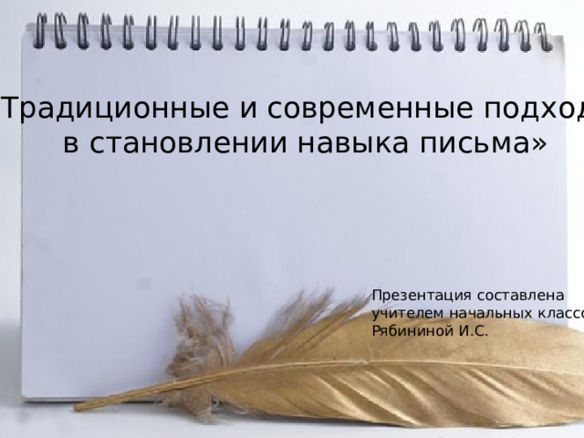 «Традиционные и современные подходы  в становлении навыка письма» Презентация составлена учителем начальных классов Рябининой И.С. 