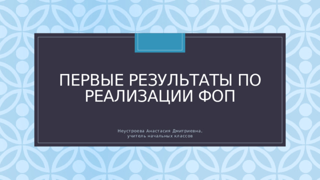Первые результаты по реализации ФОП Неустроева Анастасия Дмитриевна, учитель начальных классов 