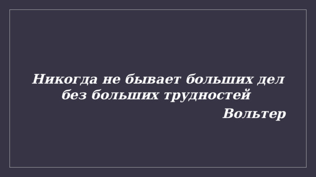 Никогда не бывает больших дел без больших трудностей Вольтер 