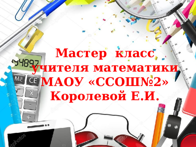 Мастер класс учителя математики МАОУ «ССОШ№2» Королевой Е.И. 