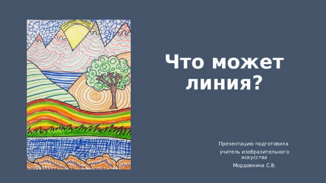 Что может линия? Презентацию подготовила учитель изобразительного искусства Мордовкина С.В. 